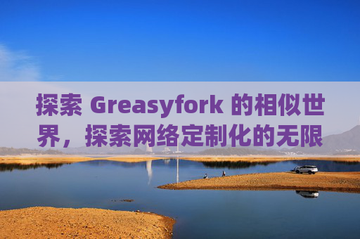 探索 Greasyfork 的相似世界，探索网络定制化的无限可能
