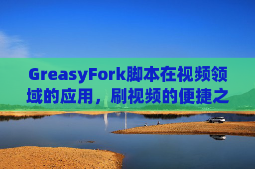GreasyFork脚本在视频领域的应用，刷视频的便捷之道