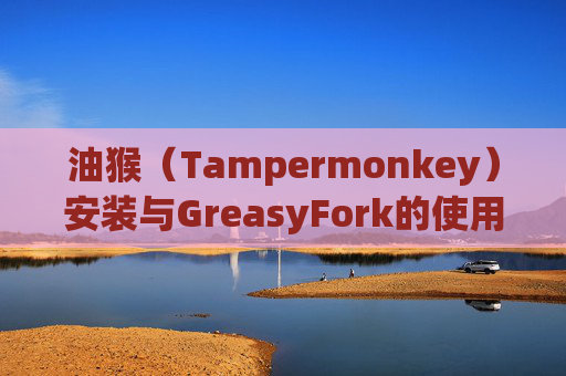 油猴（Tampermonkey）安装与GreasyFork的使用指南