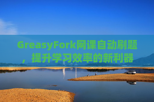GreasyFork网课自动刷题，提升学习效率的新利器