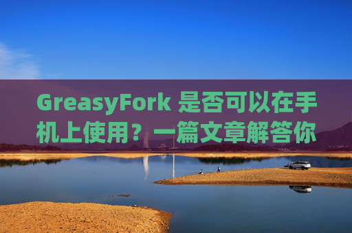 GreasyFork 是否可以在手机上使用？一篇文章解答你的疑问
