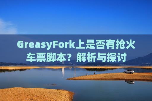 GreasyFork上是否有抢火车票脚本？解析与探讨