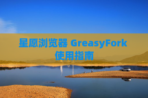 星愿浏览器 GreasyFork 使用指南